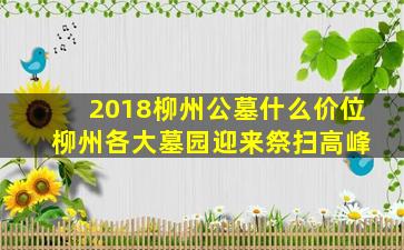 2018柳州公墓什么价位 柳州各大墓园迎来祭扫高峰